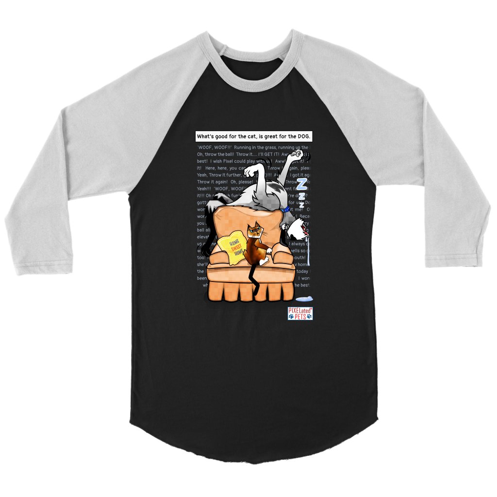 This stylish Baseball T shirt is black with white sleeves.  The shirt features PIXELated PETS™ favorite duo, 'Pixel' the cat and '8Bit' the dog.  8Bit is seen sleeping at the top of the chair, dreaming of chasing balls, and running in the grass.  Pixel is annoyed that no one has disrupted 8Bits sleep because he is obviously lying all over his chair! The ‘Home, Sweet, Home’ pillow seems like it may be on the wrong couch!  The masses can relate to this funny shirt with headstrong PIXELated Pets™! 